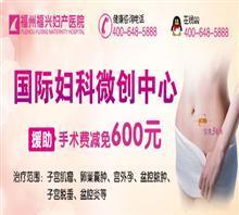 【福州治疗巧克力囊肿去哪家医院】价格,厂家,图片,福州福兴妇产医院-中国行业信息网